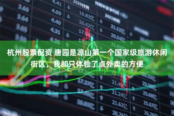 杭州股票配资 唐园是凉山第一个国家级旅游休闲街区，我却只体验了点外卖的方便