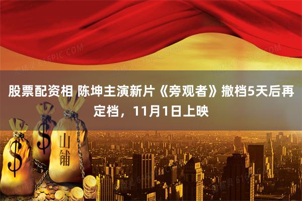 股票配资相 陈坤主演新片《旁观者》撤档5天后再定档，11月1日上映