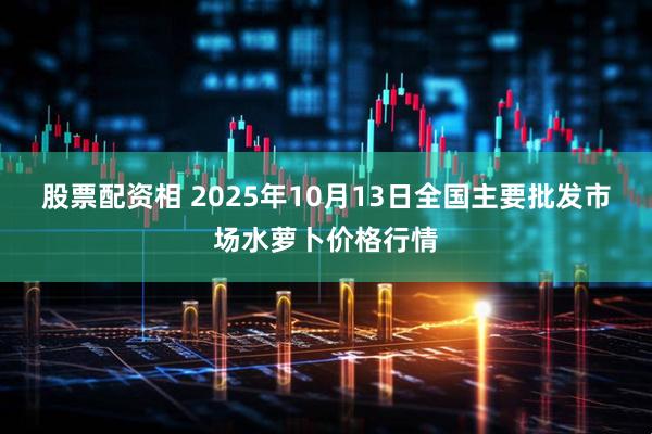 股票配资相 2025年10月13日全国主要批发市场水萝卜价格行情