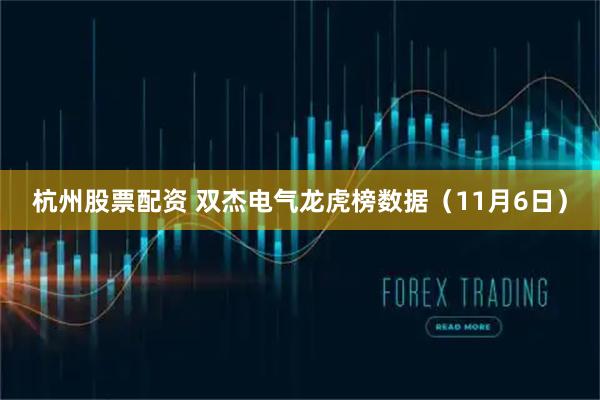杭州股票配资 双杰电气龙虎榜数据（11月6日）