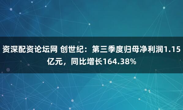 资深配资论坛网 创世纪：第三季度归母净利润1.15亿元，同比增长164.38%
