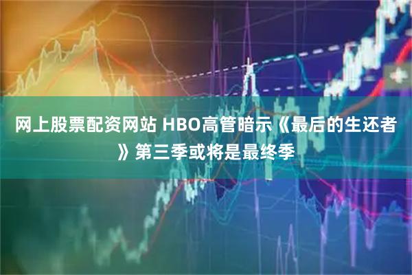 网上股票配资网站 HBO高管暗示《最后的生还者》第三季或将是最终季