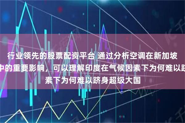 行业领先的股票配资平台 通过分析空调在新加坡社会与经济中的重要影响，可以理解印度在气候因素下为何难以跻身超级大国