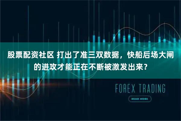 股票配资社区 打出了准三双数据，快船后场大闸的进攻才能正在不断被激发出来？